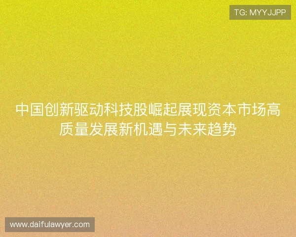 中国创新驱动科技股崛起展现资本市场高质量发展新机遇与未来趋势