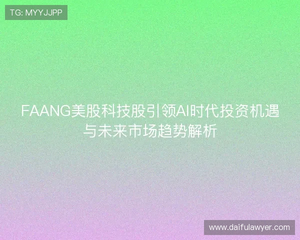 FAANG美股科技股引领AI时代投资机遇与未来市场趋势解析
